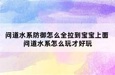 问道水系防御怎么全拉到宝宝上面 问道水系怎么玩才好玩